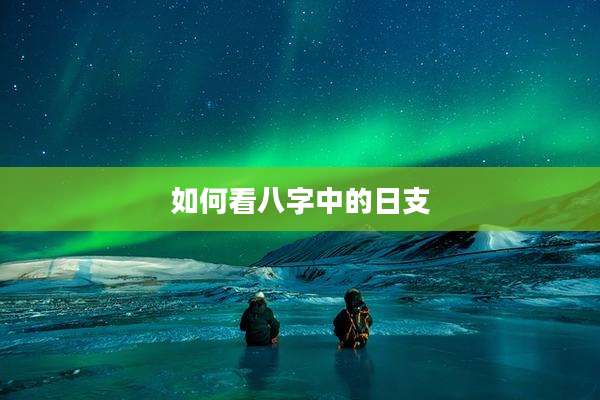 如何看八字中的日支