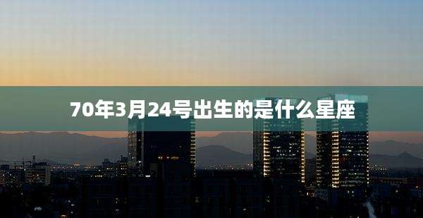70年3月24号出生的是什么星座
