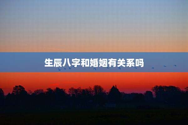 生辰八字和婚姻有关系吗
