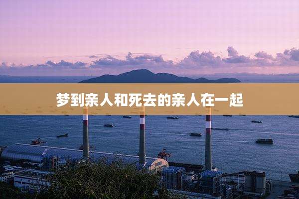 梦到亲人和死去的亲人在一起
