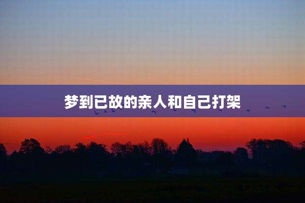 梦到已故的亲人和自己打架