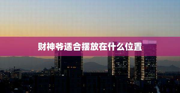 财神爷适合摆放在什么位置