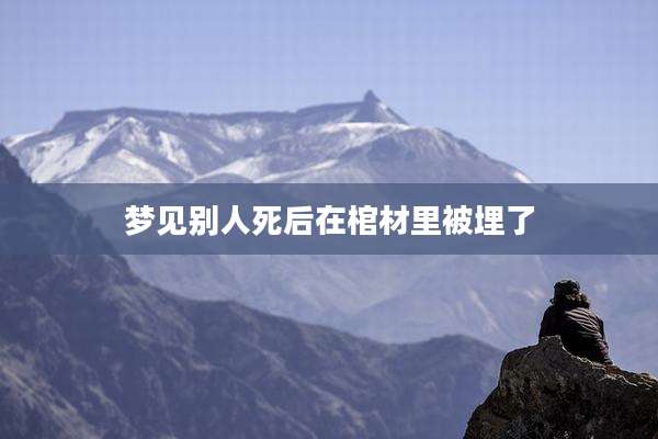梦见别人死后在棺材里被埋了