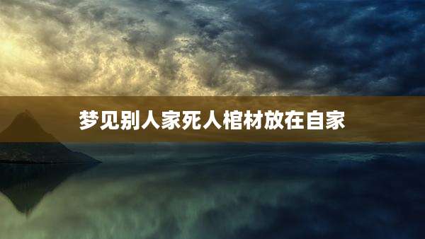 梦见别人家死人棺材放在自家
