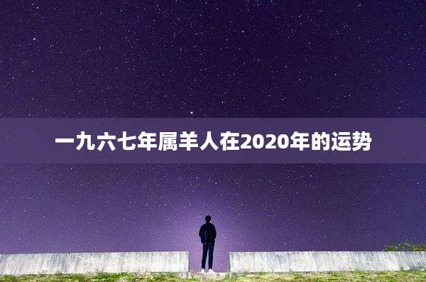 一九六七年属羊人在2020年的运势