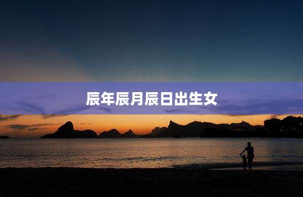 辰年辰月辰日出生女