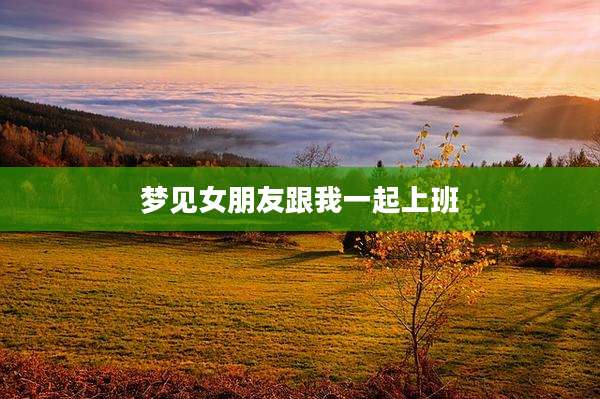 梦见女朋友跟我一起上班