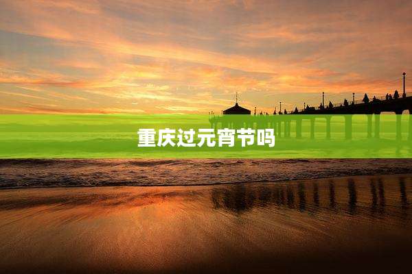 重庆过元宵节吗