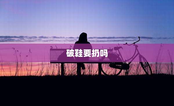 破鞋要扔吗