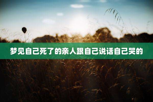 梦见自己死了的亲人跟自己说话自己哭的