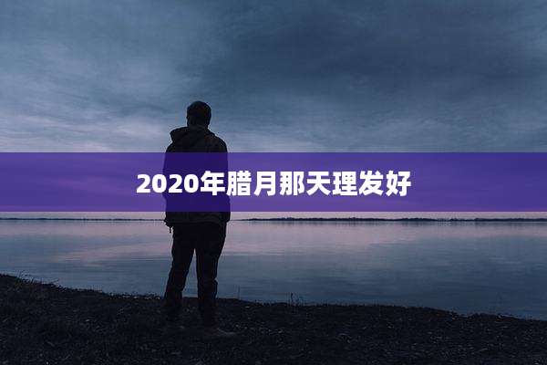 2020年腊月那天理发好