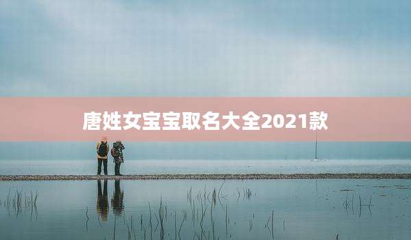 唐姓女宝宝取名大全2021款