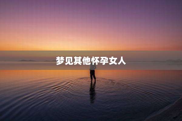 梦见其他怀孕女人