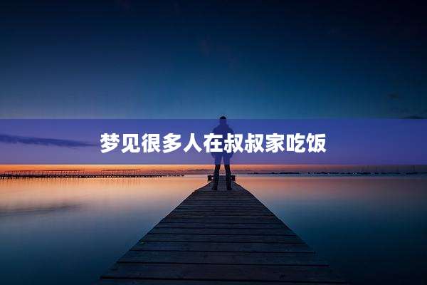 梦见很多人在叔叔家吃饭
