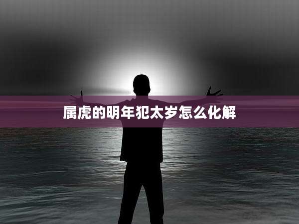 属虎的明年犯太岁怎么化解