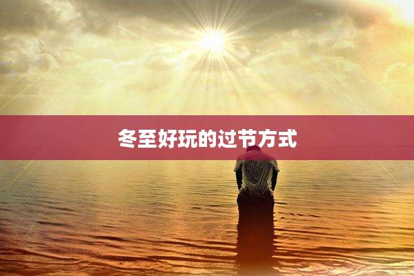冬至好玩的过节方式