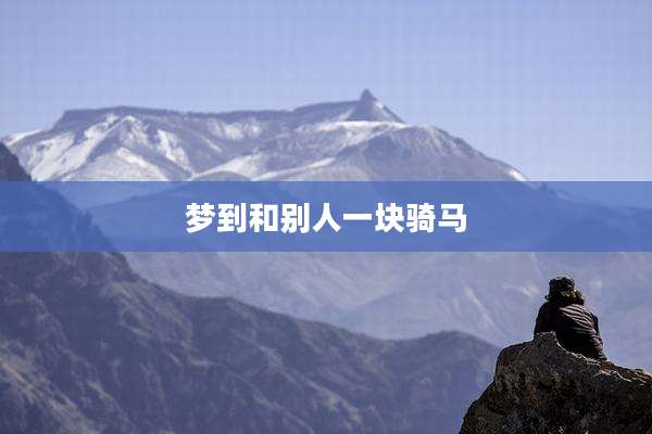 梦到和别人一块骑马