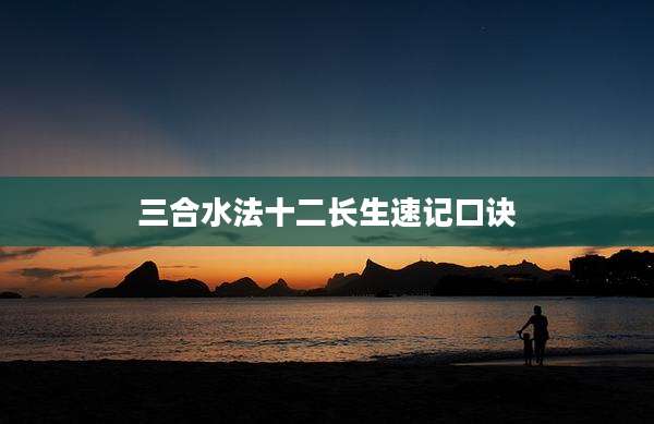 三合水法十二长生速记口诀
