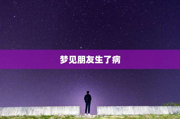 梦见朋友生了病
