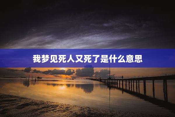 我梦见死人又死了是什么意思