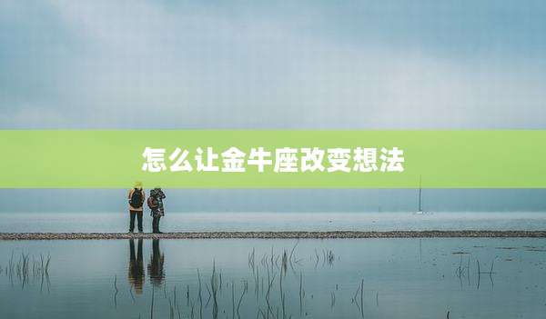 怎么让金牛座改变想法