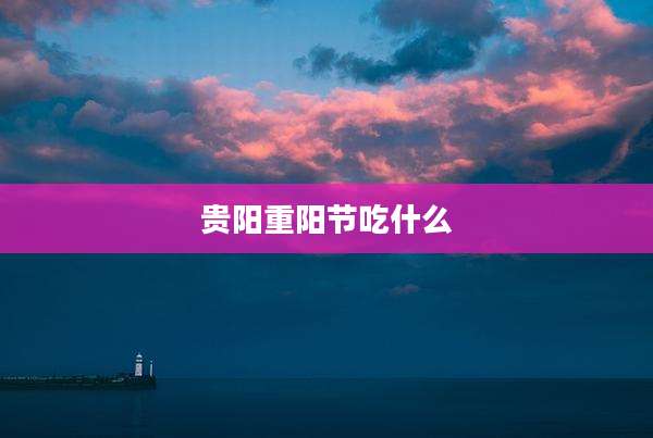贵阳重阳节吃什么