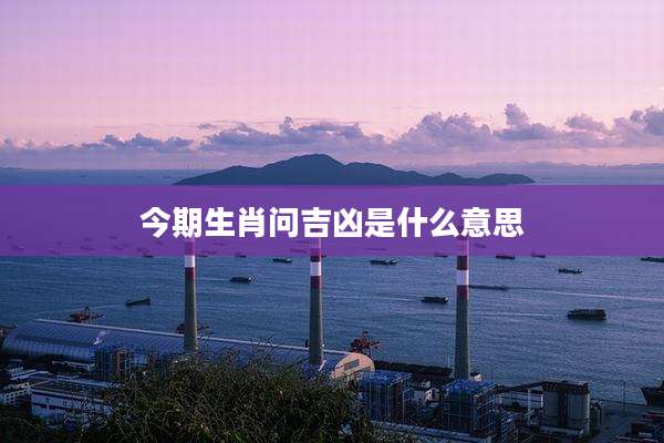 今期生肖问吉凶是什么意思
