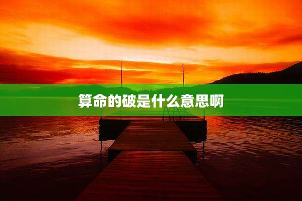 算命的破是什么意思啊