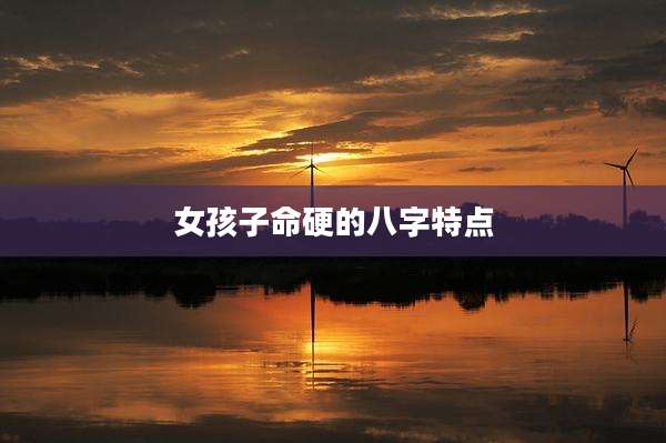 女孩子命硬的八字特点