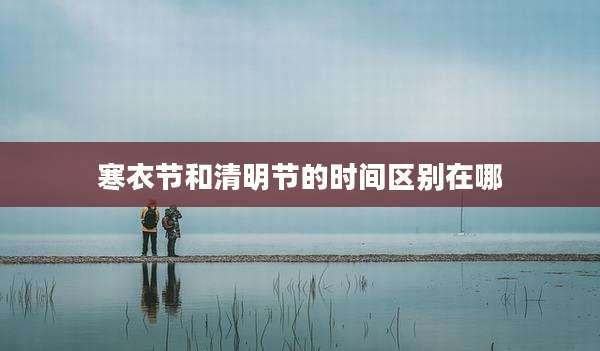 寒衣节和清明节的时间区别在哪