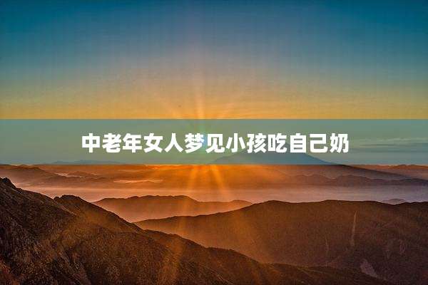 中老年女人梦见小孩吃自己奶