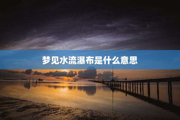 梦见水流瀑布是什么意思