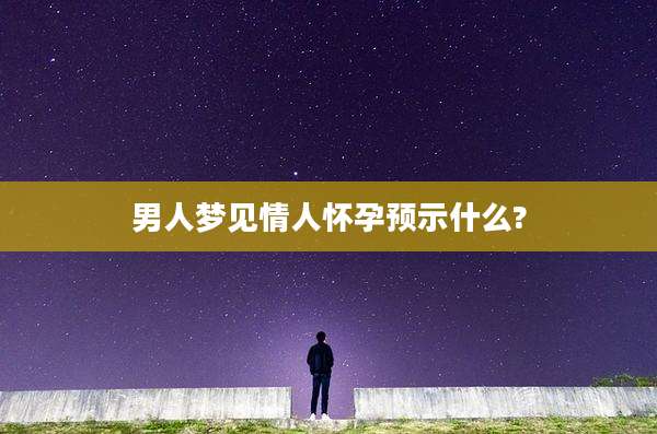 男人梦见情人怀孕预示什么?