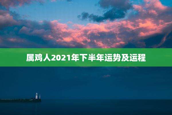 属鸡人2021年下半年运势及运程