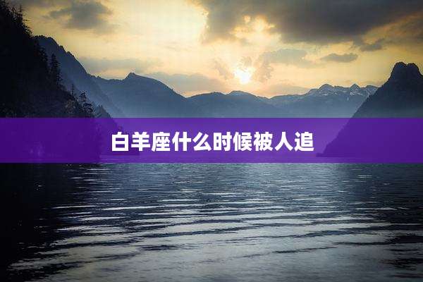 白羊座什么时候被人追