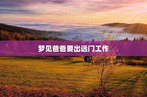 梦见爸爸要出远门工作
