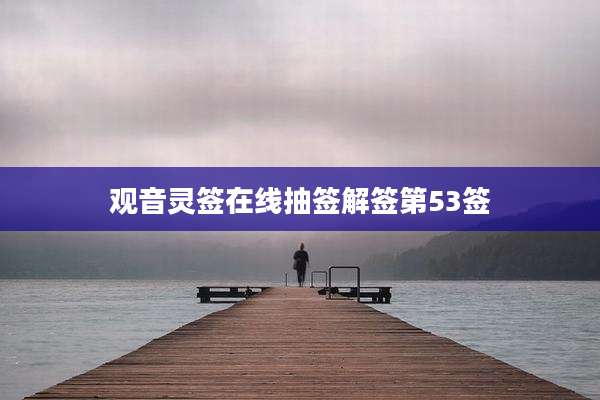 观音灵签在线抽签解签第53签