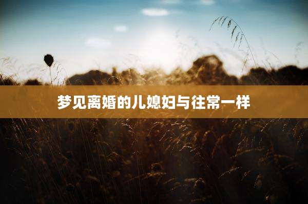 梦见离婚的儿媳妇与往常一样
