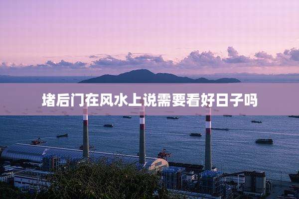 堵后门在风水上说需要看好日子吗