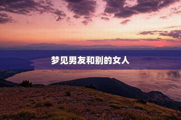 梦见男友和别的女人