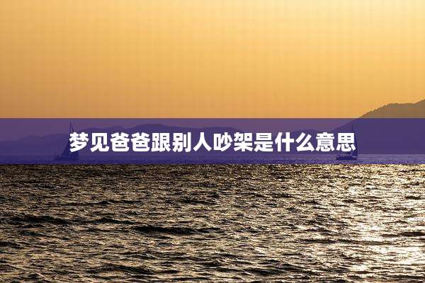 梦见爸爸跟别人吵架是什么意思