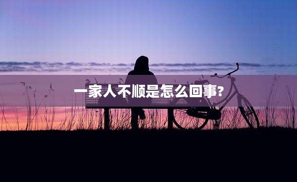 一家人不顺是怎么回事?