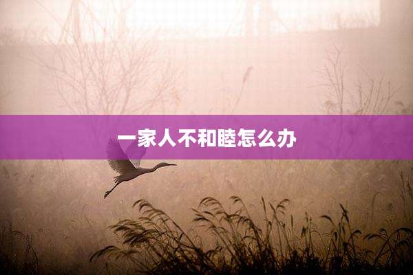 一家人不和睦怎么办