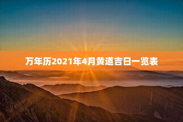 万年历2021年4月黄道吉日一览表