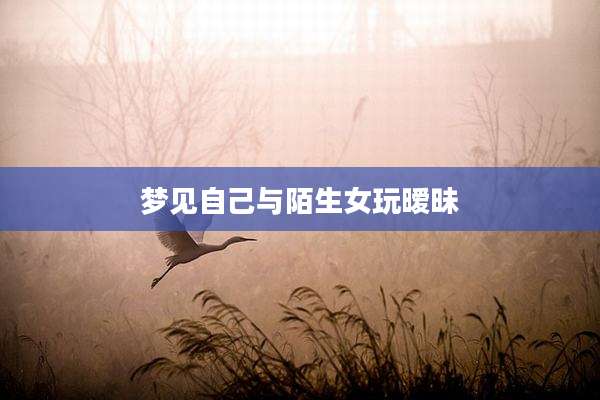 梦见自己与陌生女玩暧昧