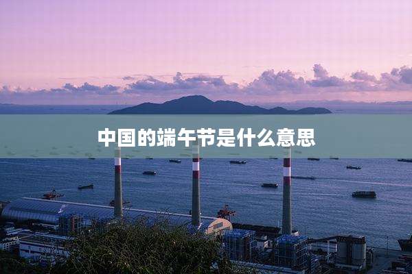中国的端午节是什么意思