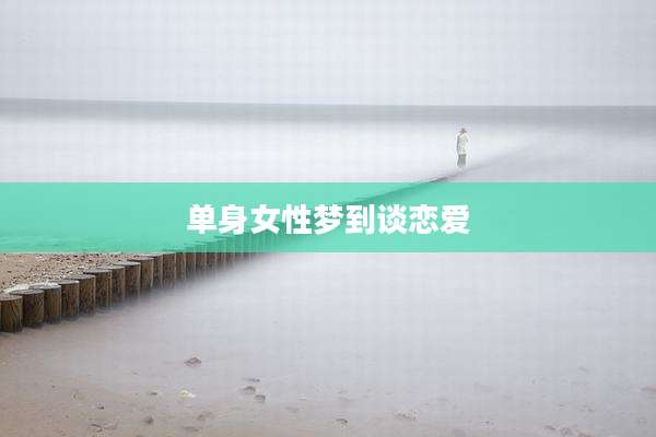 单身女性梦到谈恋爱