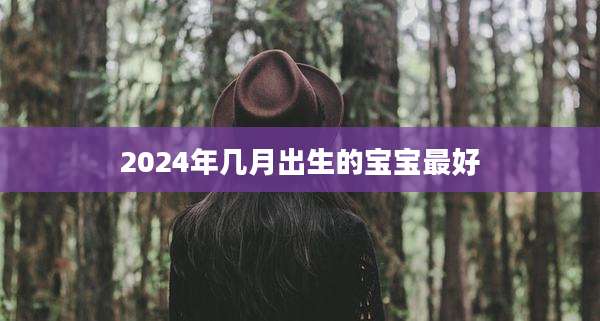 2024年几月出生的宝宝最好