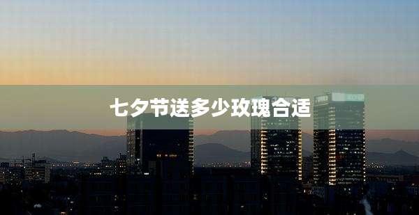 七夕节送多少玫瑰合适