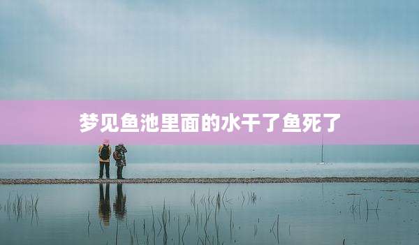 梦见鱼池里面的水干了鱼死了
